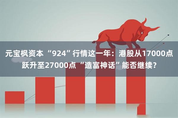 元宝枫资本 “924”行情这一年：港股从17000点跃升至27000点 “造富神话”能否继续？