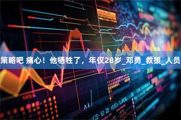 策略吧 痛心！他牺牲了，年仅28岁_邓勇_救援_人员