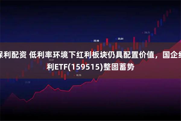保利配资 低利率环境下红利板块仍具配置价值，国企红利ETF(159515)整固蓄势