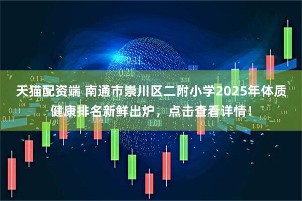 天猫配资端 南通市崇川区二附小学2025年体质健康排名新鲜出炉，点击查看详情！