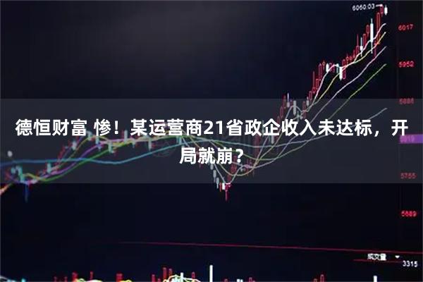 德恒财富 惨！某运营商21省政企收入未达标，开局就崩？