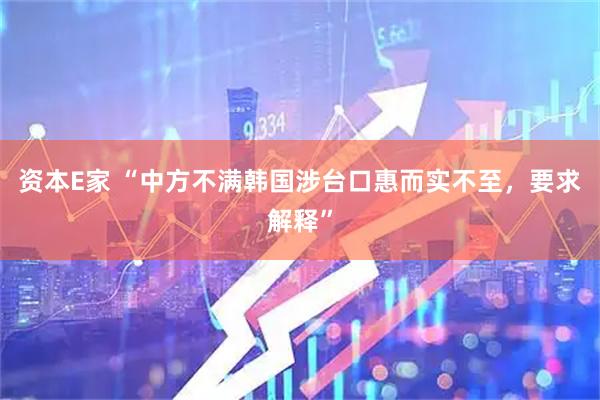 资本E家 “中方不满韩国涉台口惠而实不至，要求解释”