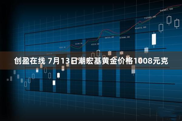 创盈在线 7月13日潮宏基黄金价格1008元克