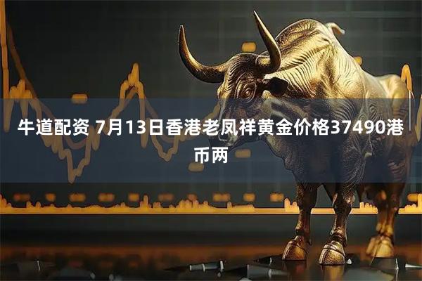 牛道配资 7月13日香港老凤祥黄金价格37490港币两