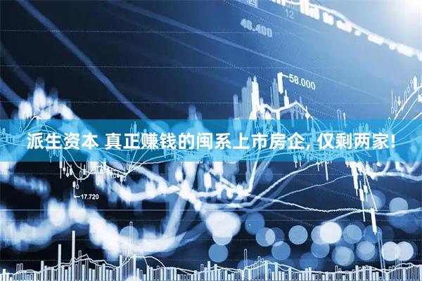 派生资本 真正赚钱的闽系上市房企, 仅剩两家!
