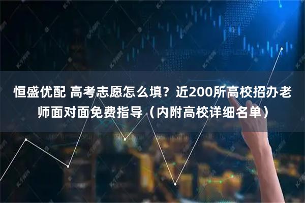 恒盛优配 高考志愿怎么填？近200所高校招办老师面对面免费指导（内附高校详细名单）