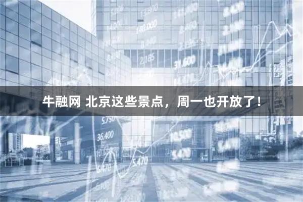 牛融网 北京这些景点，周一也开放了！