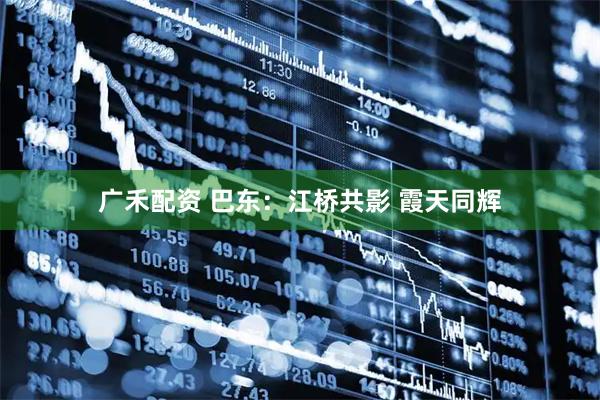 广禾配资 巴东：江桥共影 霞天同辉