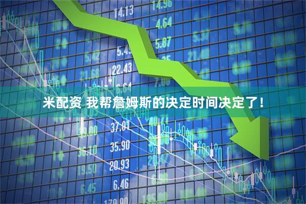 米配资 我帮詹姆斯的决定时间决定了！