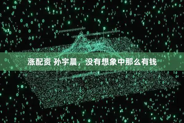 涨配资 孙宇晨，没有想象中那么有钱