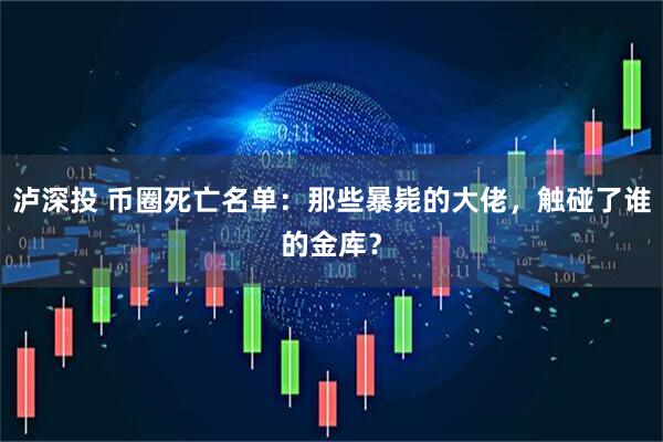 泸深投 币圈死亡名单：那些暴毙的大佬，触碰了谁的金库？